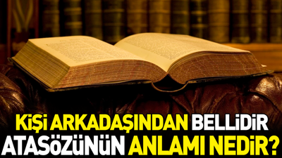 Kişi arkadaşından bellidir atasözünün anlamı nedir?