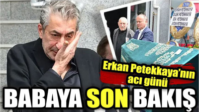 Erkan Petekkaya'nın acı günü. Babaya son bakış!