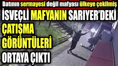 İsveçli mafyanın Sarıyer'deki çatışma görüntüleri ortaya çıktı. Batının sermayesi değil mafyası ülkeye çekilmiş