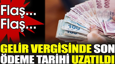 Son dakika... Gelir vergisinde son ödeme tarihi uzatıldı