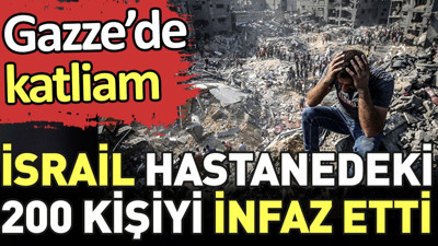 İsrail hastanedeki 200 kişiyi infaz etti. Gazze'de katliam