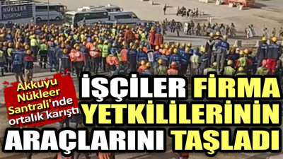 Akkuyu Nükleer Santrali'nde ortalık karıştı. İşçiler firma yetkililerinin araçlarını taşladı
