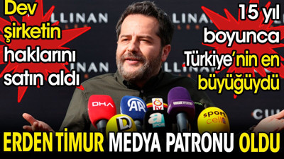 Erden Timur medya patronu oldu. Dev şirketin haklarını satın aldı. 15 yıl boyunca Türkiye'nin en büyüğüydü