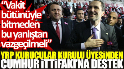 YRP Kurucular Kurulu üyesinden Cumhur İttifakı'na destek: Vakit bütünüyle bitmeden bu yanlıştan vazgeçilmeli