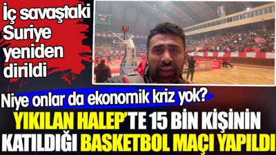 Yıkılan Halep'te 15 bin kişinin katıldığı basketbol maçı yapıldı. İç savaştaki Suriye yeniden dirildi