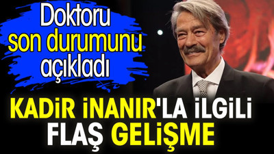 Kadir İnanır'la ilgili flaş gelişme. Doktoru son durumunu açıkladı