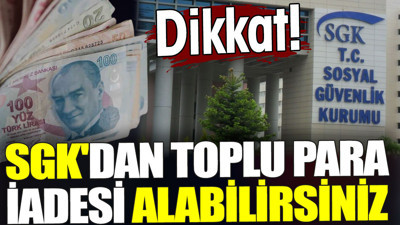 SGK'dan toplu para iadesi alabilirsiniz. Dikkat