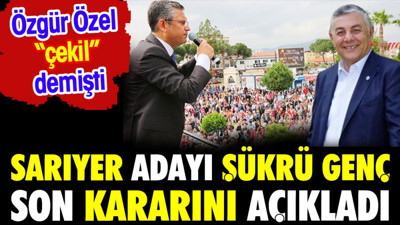 Sarıyer adayı Şükrü Genç son kararı açıkladı. Özgür Özel çekil demişti