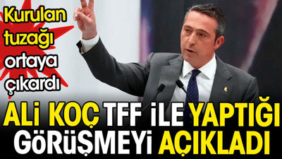 Ali Koç TFF ile yaptığı görüşmeyi açıkladı. Kurulan tuzağı ortaya çıkardı