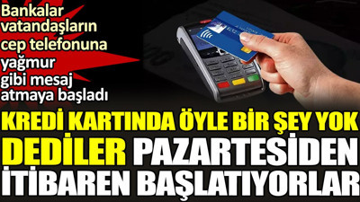 Kredi kartında 'öyle bir şey yok' dediler Pazartesiden itibaren başlatıyorlar. Bankalar vatandaşların cep telefonuna yağmur gibi mesaj atmaya başladı