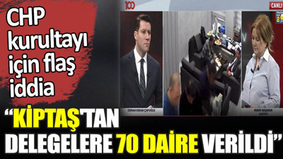 CHP kurultayı için flaş iddia. ‘Kiptaş'tan delegelere 70 daire verildi’