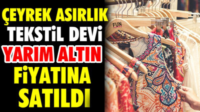 Çeyrek asırlık tekstil devi yarım altın fiyatına satıldı