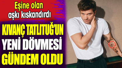 Kıvanç Tatlıtuğ’un yeni dövmesi gündem oldu. Eşine olan aşkı kıskandırdı