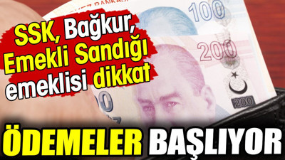 SSK, Bağkur, Emekli Sandığı emeklisi dikkat! Ödemeler başlıyor