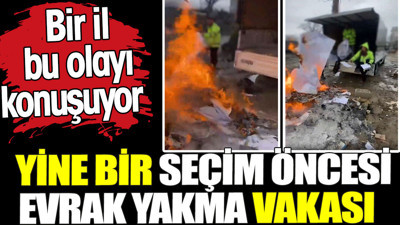 Seçim öncesi bir evrak yakma vakası daha. Bir il bu olayı konuşuyor