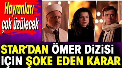 Star’dan Ömer dizisi için şoke eden karar. Hayranları çok üzülecek