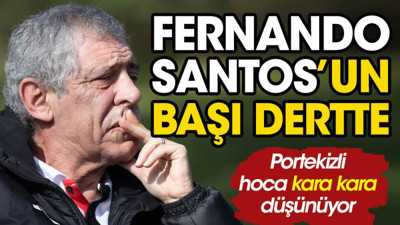 Fernando Santos'un başı dertte. Kara kara düşünüyor
