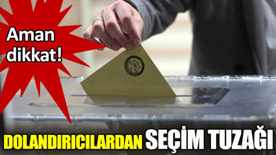 Dolandırıcılardan seçim tuzağı. Aman dikkat