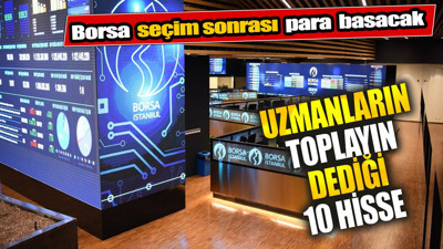 Borsa seçim sonrası para basacak. Uzmanların toplayın dediği 10 hisse