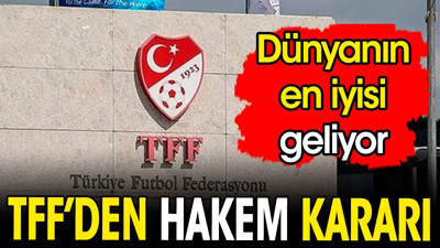TFF'den hakem kararı. Dünyanın en iyisi geliyor