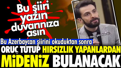 Bu Azerbaycan şiirini okuduktan sonra oruç tutup hırsızlık yapanlardan mideniz bulanacak. Bu şiiri yazın duvarınıza asın