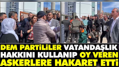 Dem Partililer vatandaşlık hakkını kullanıp oy veren askerlere hakaret etti