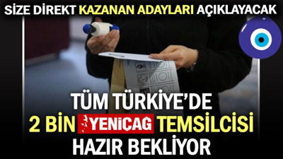 Tüm Türkiye’de 2 bin Yeniçağ temsilcisi hazır bekliyor. Size direkt kazanan adayları açıklayacak
