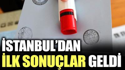 İstanbul’dan ilk sonuçlar geldi