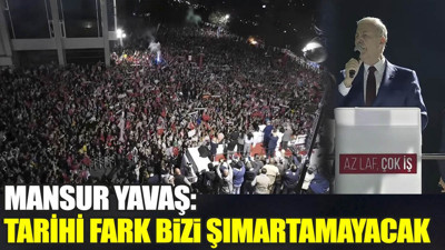 Mansur Yavaş ‘Tarihi fark bizi şımartamayacak’