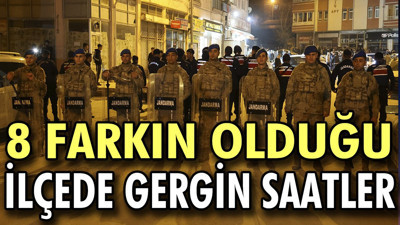 8 farkın olduğu ilçede gergin saatler