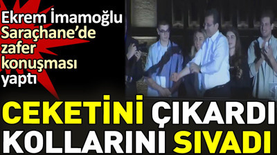 Ekrem İmamoğlu ceketini çıkardı kollarını sıvadı Saraçhane'de zafer konuşması yaptı
