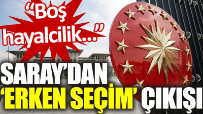 Saray’dan ‘erken seçim’ çıkışı: Boş hayalcilik...