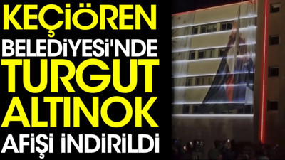 Keçiören Belediyesi'nde Turgut Altınok afişi indirildi