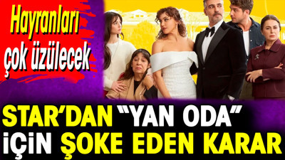 Star’dan 'Yan Oda' için şoke eden karar. Hayranları çok üzülecek