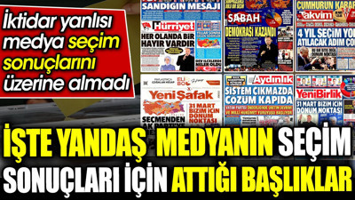 İşte yandaş medyanın seçim sonuçları için attığı başlıklar. İktidar yanlısı medya seçim sonuçlarını üzerine almadı