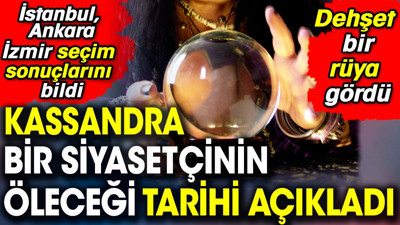 Kassandra bir siyasetçinin öleceği tarihi açıkladı. İstanbul, Ankara, İzmir seçim sonuçlarını bildi. Dehşet bir rüya gördü