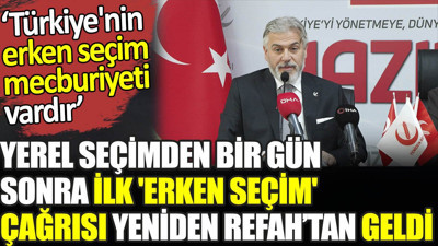 Yerel seçimden bir gün sonra ilk 'erken seçim' çağrısı Yeniden Refah’tan geldi. ‘Türkiye'nin erken seçim mecburiyeti vardır’