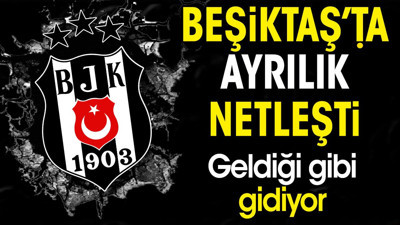 Beşiktaş'ta ayrılık netleşti. Geldiği gibi gidiyor