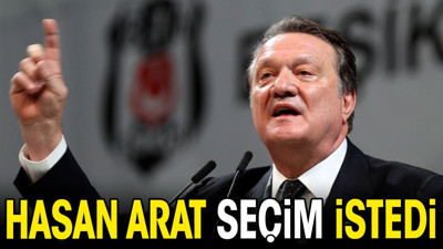 Hasan Arat seçim istedi