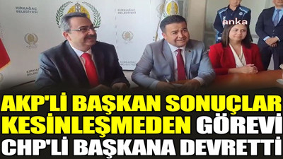 AKP'li başkan sonuçlar kesinleşmeden görevi CHP'li başkana devretti