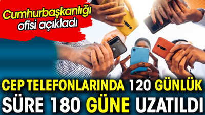 Cep telefonlarında 120 günlük süre 180 güne uzatıldı. Cumhurbaşkanlığı Dijital Dönüşüm Ofisi açıkladı