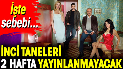 İnci Taneleri 2 hafta yayınlanmayacak. İşte sebebi