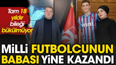 Milli futbolcunun babası yine kazandı. 18 yıldır bileği bükülmüyor