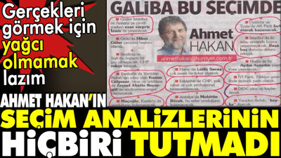 Ahmet Hakan’ın seçim analizlerinin hiçbiri tutmadı. Demek ki gerçekleri görmek için yağcı olmamak lazım