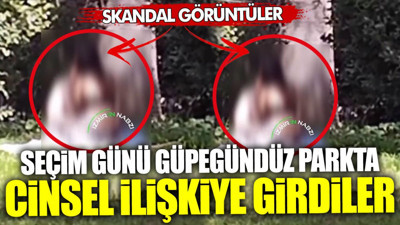 Seçim günü güpegündüz parkta cinsel ilişkiye girdiler! Ramazan ayında skandal görüntüler