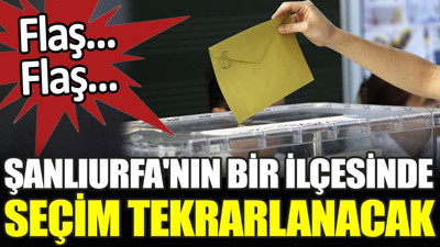 Son dakika... Şanlıurfa'nın bir ilçesinde seçim tekrarlanacak