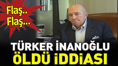 Son dakika... Türker İnanoğlu öldü iddiası