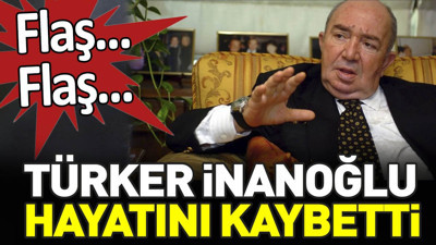 Son dakika... Türker İnanoğlu hayatını kaybetti