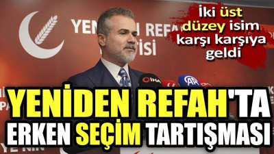 Yeniden Refah'ta erken seçim tartışması. İki üst düzey isim karşı karşıya geldi