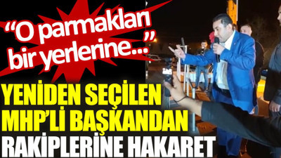 Yeniden seçilen MHP’li başkandan rakiplerine hakaret: O parmaklarını bir yerlerine…